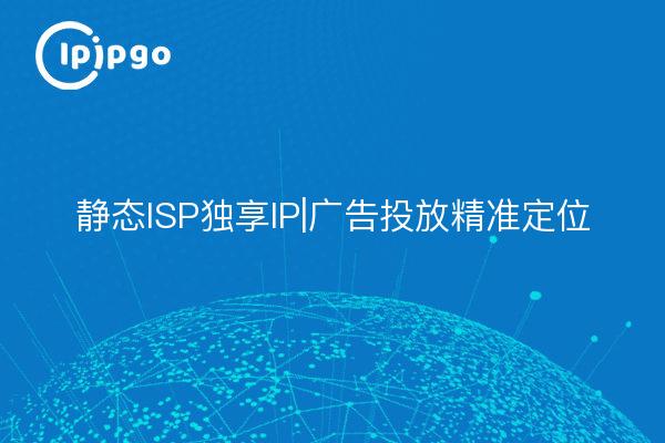 静态ISP独享IP|广告投放精准定位