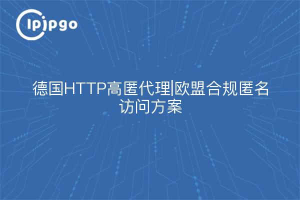 德国HTTP高匿代理|欧盟合规匿名访问方案