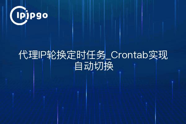 代理IP轮换定时任务_Crontab实现自动切换