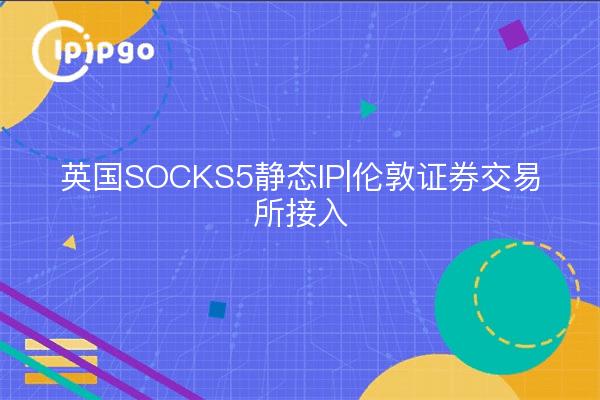 英国SOCKS5静态IP|伦敦证券交易所接入