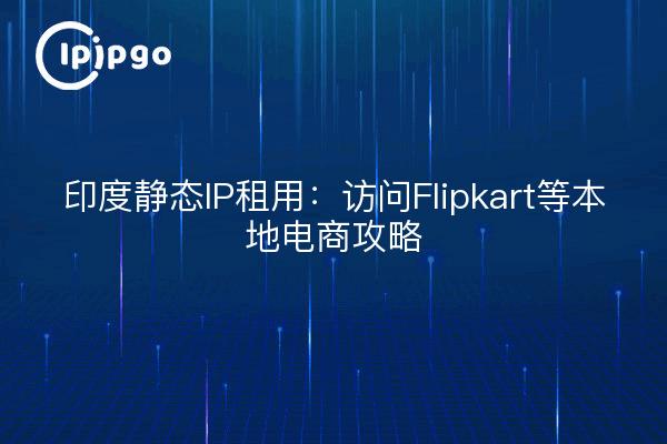 Alquiler de IP estática en la India: consejos para acceder al comercio electrónico local como Flipkart